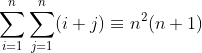 \sum_{i=1}^n \sum_{j=1}^n (i+j)\equiv n^2 (n+1)